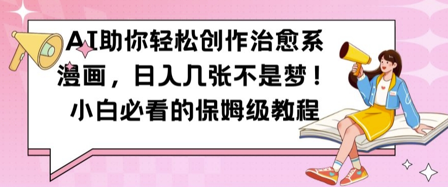 AI助你轻松创作治愈系漫画，日入几张不是梦，小白必看的保姆级教程【揭秘】-赚钱网