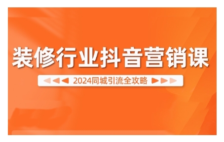 2024装修行业抖音营销课，同城引流全攻略-赚钱网
