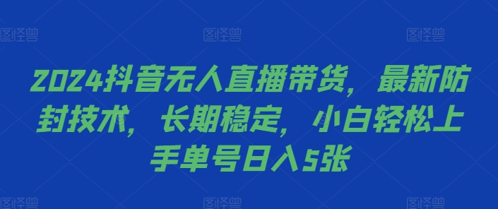 2024抖音无人直播带货，最新防封技术，长期稳定，小白轻松上手单号日入5张【揭秘】-赚钱网