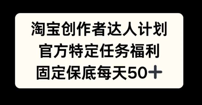 淘宝创作者达人计划，官方特定任务福利，固定保底每天50+【揭秘】-赚钱网