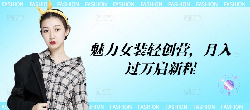 魅力女装轻创营，月入过万启新程-赚钱网