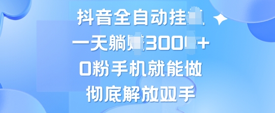 抖音全自动挂JI，0粉手机就能做，彻底解放双手，新手小白均可操作-赚钱网