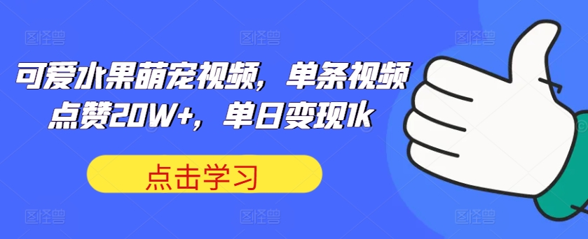 可爱水果萌宠视频，单条视频点赞20W+，单日变现1k【揭秘】-赚钱网