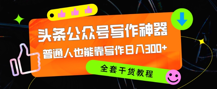 头条公众号目前最猛写作神器，普通人也能轻松靠写作日3位数，全套教程-赚钱网
