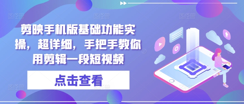 剪映手机版基础功能实操，超详细，手把手教你用剪辑一段短视频-赚钱网