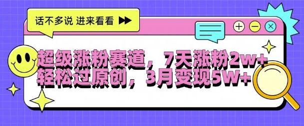 超级涨粉赛道，每天半小时，7天涨粉2W+，轻松过原创，三月变现5W+【揭秘】-赚钱网