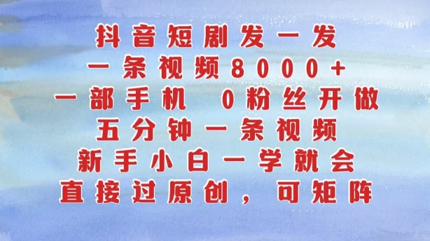 抖音短剧发一发，五分钟一条视频，新手小白一学就会，只要一部手机，0粉丝即可操作-赚钱网