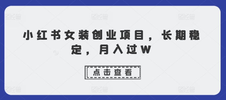 小红书女装创业项目，长期稳定，月入过W-赚钱网