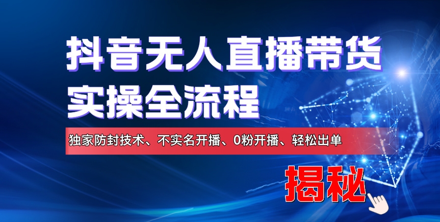 抖音无人直播带货实操全流程，独家防封技术、不实名开播、0粉开播、轻松出单-赚钱网