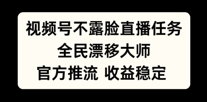 视频号不露脸直播任务，全民漂移大师，官方推流，收益稳定，全民可做【揭秘】-赚钱网