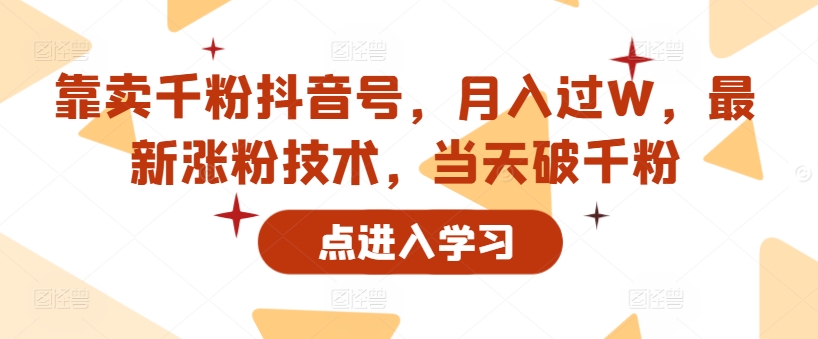 靠卖千粉抖音号，月入过W，最新涨粉技术，当天破千粉-赚钱网
