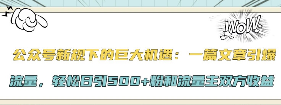 公众号新规下的巨大机遇：一篇文章引爆流量，轻松日引500+粉和流量主双方收益-赚钱网