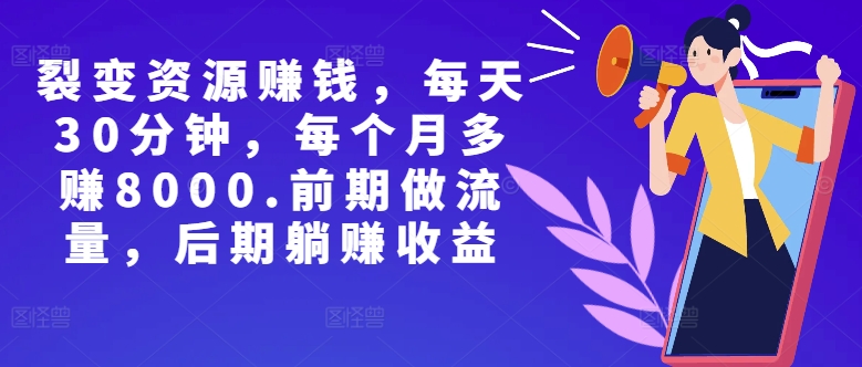 副业裂变资源赚钱，每天30分钟，每个月多赚8000，前期做流量，后期躺赚收益-赚钱网