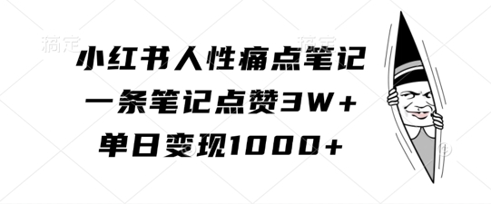小红书人性痛点笔记，一条笔记点赞3W+，单日变现1k-赚钱网