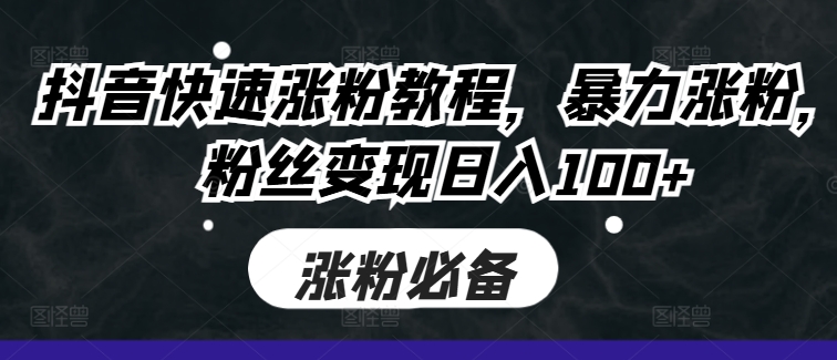 抖音快速涨粉教程，暴力涨粉，粉丝变现日入100+-赚钱网
