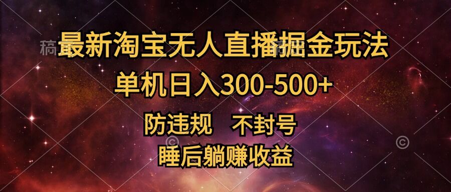 最新淘宝无人直播暴力掘金，防违规不封号，单机日入300-500+，睡后躺Z收益-赚钱网