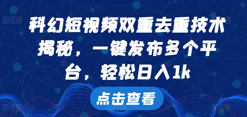 科幻短视频双重去重技术，一键发布多个平台，轻松日入1k【揭秘】-赚钱网