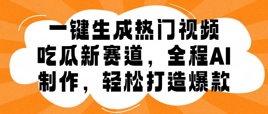 一键生成热门视频，新出的吃瓜赛道，小白上手无压力，AI制作很省心，轻轻松松打造爆款-赚钱网