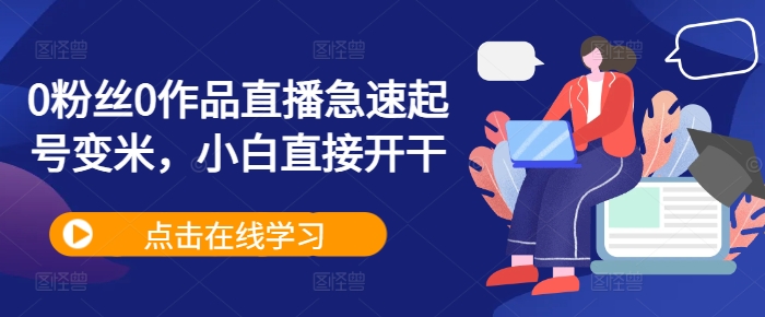 0粉丝0作品直播急速起号变米，小白直接开干-赚钱网