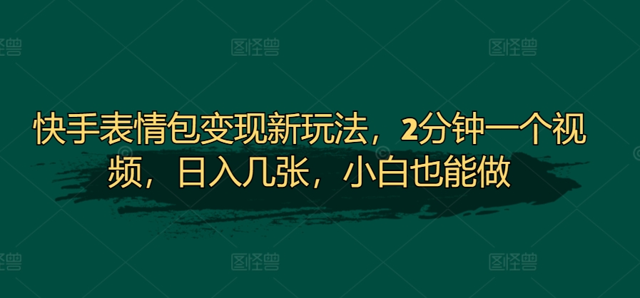 快手表情包变现新玩法，2分钟一个视频，日入几张，小白也能做-赚钱网