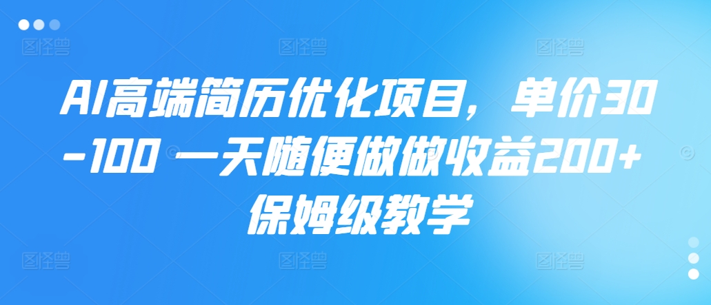 AI高端简历优化项目，单价30-100 一天随便做做收益200+ 保姆级教学-赚钱网