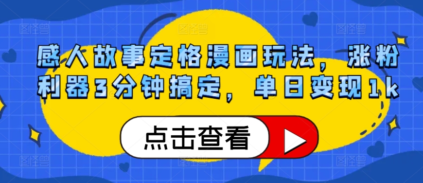 感人故事定格漫画玩法，涨粉利器3分钟搞定，单日变现1k-赚钱网