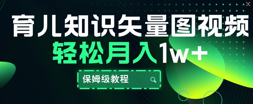 育儿知识矢量图视频，条条爆款，保姆级教程，月入1w-赚钱网
