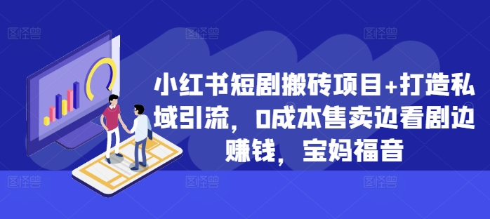 小红书短剧搬砖项目+打造私域引流，0成本售卖边看剧边赚钱，宝妈福音【揭秘】-赚钱网