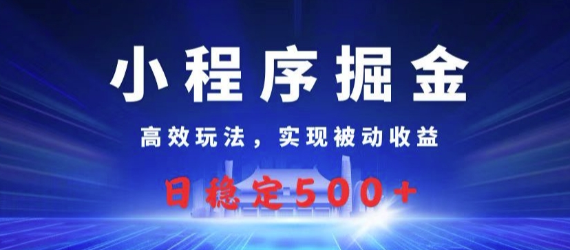 小程序掘金，高效玩法，实现被动收益，日稳定几张-赚钱网
