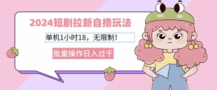 2024短剧拉新自撸玩法，单机1小时18无限制，批量操作日入过k-赚钱网