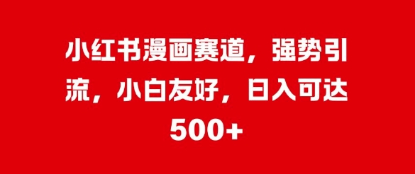 小红书漫画赛道，强势引流，小白友好，日入几张-赚钱网