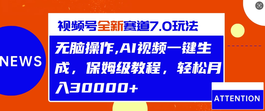 视频号最新7.0玩法，无脑操作，保姆级教程，轻松月入过w-赚钱网