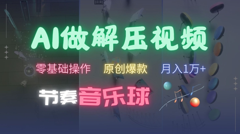AI制作节奏音乐球解压视频，不需要专业工具，零基础操作，条条视频原创爆款，快速涨粉【揭秘】-赚钱网