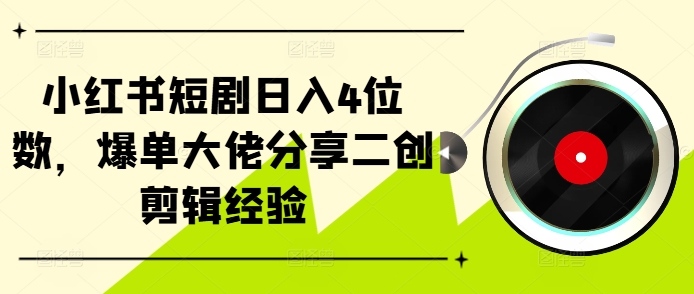 小红书短剧日入4位数，爆单大佬分享二创剪辑经验-赚钱网