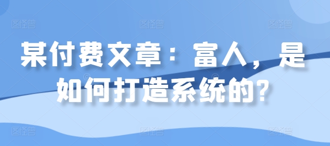 某付费文章：富人，是如何打造系统的?-赚钱网