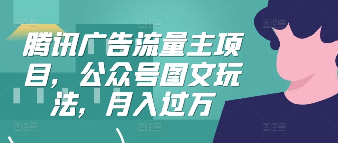 腾讯广告流量主项目，公众号图文玩法，月入过万-赚钱网