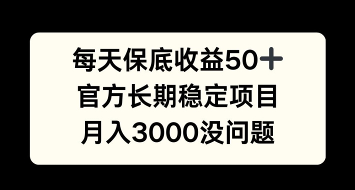 每天收益保底50+，官方长期稳定项目，月入3000没问题【揭秘】-赚钱网