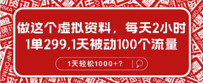 做这个虚拟资料，每天2小时，1单299.1天被动100个流量，1天轻松1k?-赚钱网