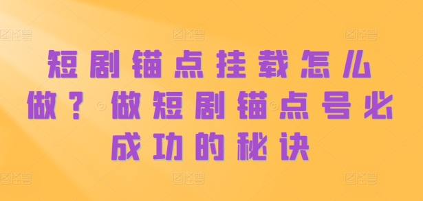 短剧锚点挂载怎么做？做短剧锚点号必成功的秘诀-赚钱网