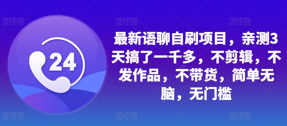 最新语聊自刷项目，亲测3天搞了一千多，不剪辑，不发作品，不带货，简单无脑，无门槛-赚钱网