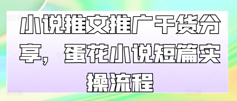 小说推文推广干货分享，蛋花小说短篇实操流程-赚钱网