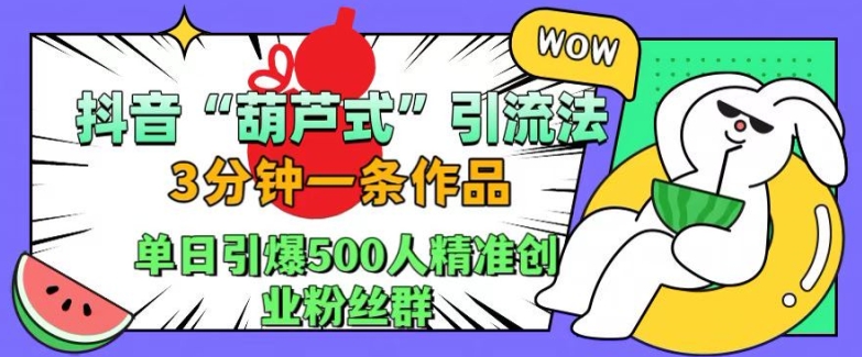 抖音葫芦式引流法，三分钟一条作品，单日引爆抖音500人精准创业粉丝群【揭秘】-赚钱网