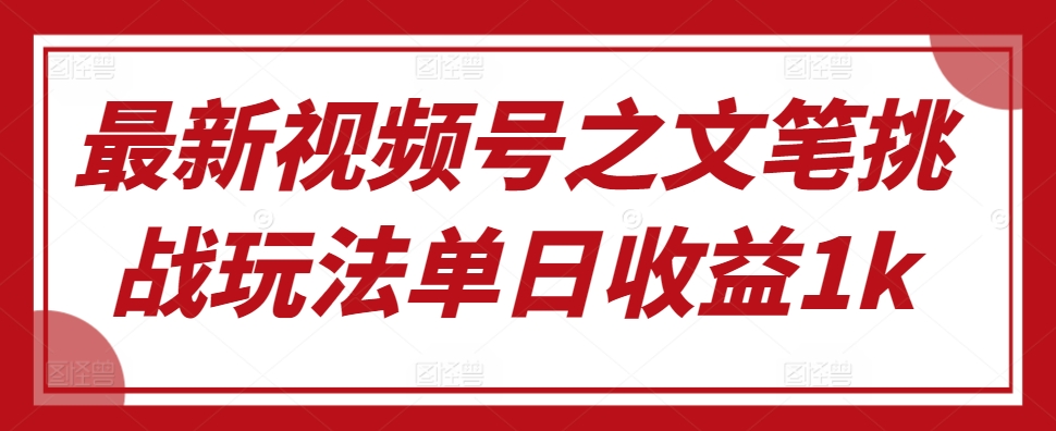 最新视频号之文笔挑战玩法单日收益1k-赚钱网