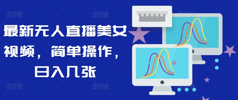 最新无人直播美女视频，简单操作，日入几张-赚钱网