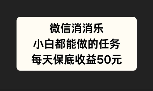 微信消一消，小白都能做的任务，每天收益保底50元-赚钱网