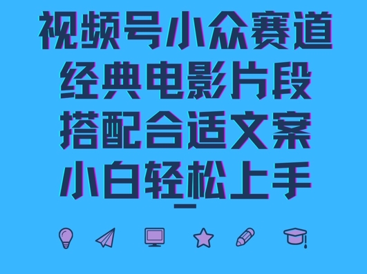 视频号小众冷门赛道，经典电影片段，搭配合适文案，小白轻松上手-赚钱网