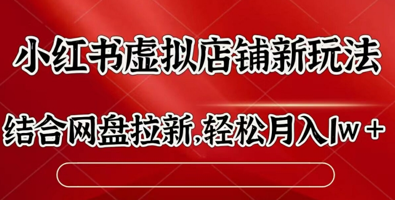 小红书虚拟店铺新玩法，结合网盘拉新，轻松月入1w-赚钱网