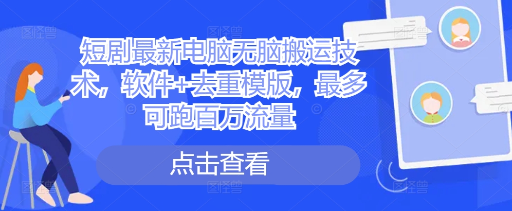 短剧最新电脑无脑搬运技术，软件+去重模版，最多可跑百万流量-赚钱网