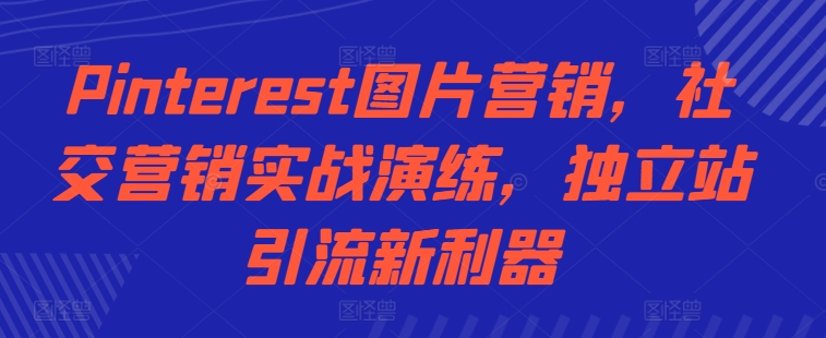 Pinterest图片营销，社交营销实战演练，独立站引流新利器-赚钱网