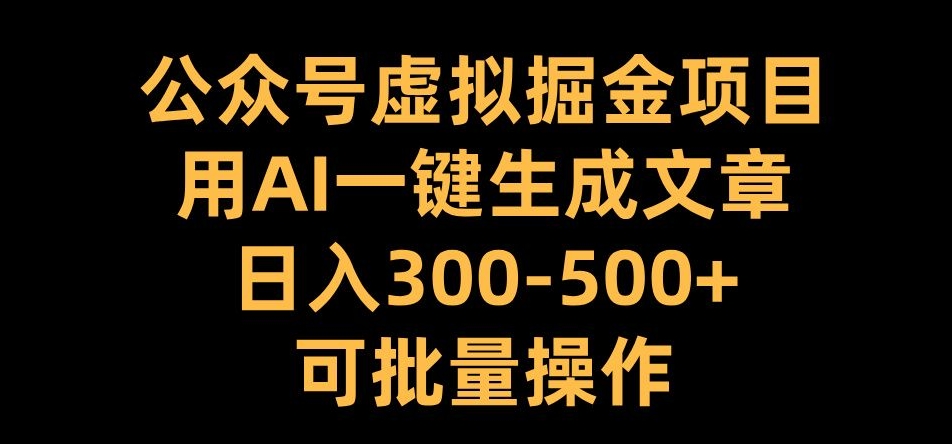 公众号虚拟掘金项目，用AI一键生成文章，日入300+可批量操作【揭秘】-赚钱网